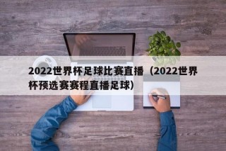 2022世界杯足球比赛直播（2022世界杯预选赛赛程直播足球）