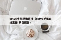 cctv5手机现场直播（cctv5手机在线直播 节目预告）