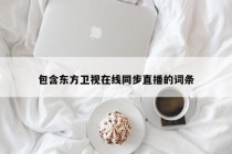 包含东方卫视在线同步直播的词条