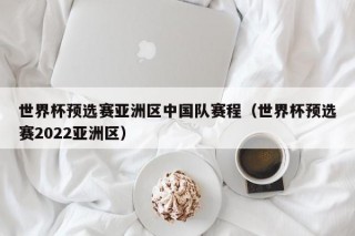 世界杯预选赛亚洲区中国队赛程（世界杯预选赛2022亚洲区）