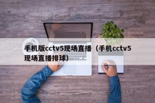 手机版cctv5现场直播（手机cctv5现场直播排球）