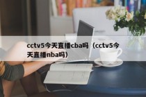 cctv5今天直播cba吗（cctv5今天直播nba吗）