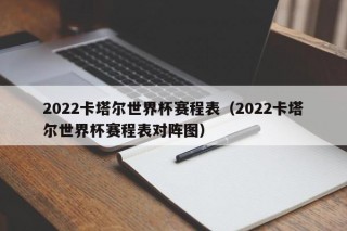 2022卡塔尔世界杯赛程表（2022卡塔尔世界杯赛程表对阵图）