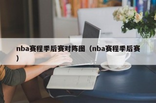 nba赛程季后赛对阵图（nba赛程季后赛）