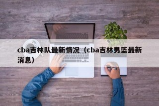 cba吉林队最新情况（cba吉林男篮最新消息）