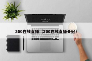 360在线直播（360在线直播亚冠）