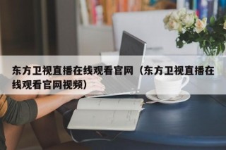 东方卫视直播在线观看官网（东方卫视直播在线观看官网视频）