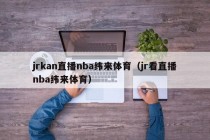 jrkan直播nba纬来体育（jr看直播nba纬来体育）