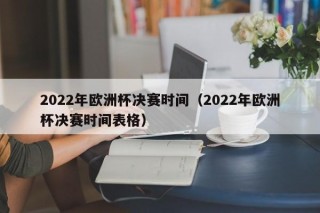 2022年欧洲杯决赛时间（2022年欧洲杯决赛时间表格）