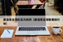 摩洛哥足球队实力如何（摩洛哥足球联赛排行榜）