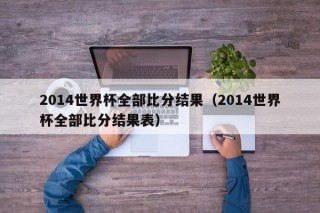 2014世界杯全部比分结果（2014世界杯全部比分结果表）