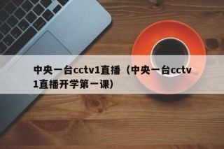 中央一台cctv1直播（中央一台cctv1直播开学第一课）