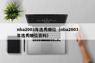 nba2003年选秀顺位（nba2003年选秀顺位百科）