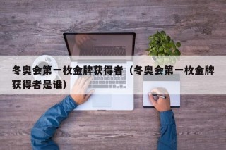 冬奥会第一枚金牌获得者（冬奥会第一枚金牌获得者是谁）