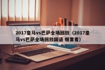 2017皇马vs巴萨全场回放（2017皇马vs巴萨全场回放国语 哪里看）