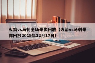 火箭vs马刺全场录像回放（火箭vs马刺录像回放2019年12月17日）