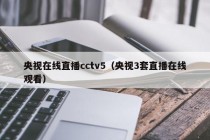 央视在线直播cctv5（央视3套直播在线观看）