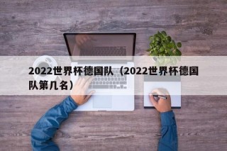 2022世界杯德国队（2022世界杯德国队第几名）