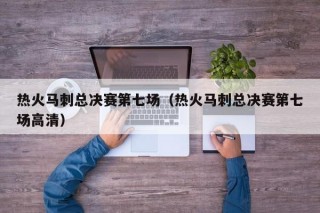 热火马刺总决赛第七场（热火马刺总决赛第七场高清）