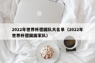 2022年世界杯德国队大名单（2022年世界杯德国国家队）