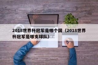 2018世界杯冠军是哪个国（2018世界杯冠军是哪支球队）