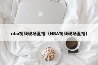 nba视频现场直播（NBA视频现场直播）