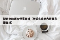 斯诺克欧洲大师赛直播（斯诺克欧洲大师赛直播在线）