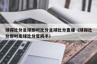 球探比分足球即时比分足球比分直播（球探比分即时足球比分官网手）