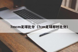 7mcm足球比分（7cm足球即时比分）