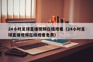 24小时足球直播视频在线观看（24小时足球直播视频在线观看免费）