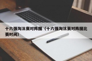 十六强淘汰赛对阵图（十六强淘汰赛对阵图比赛时间）