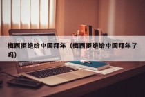 梅西拒绝给中国拜年（梅西拒绝给中国拜年了吗）