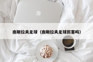 南斯拉夫足球（南斯拉夫足球厉害吗）