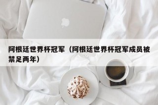 阿根廷世界杯冠军（阿根廷世界杯冠军成员被禁足两年）