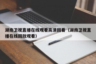 湖南卫视直播在线观看高清回看（湖南卫视直播在线回放观看）