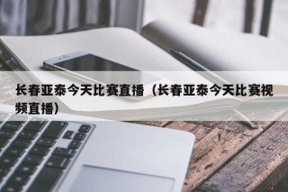 长春亚泰今天比赛直播（长春亚泰今天比赛视频直播）