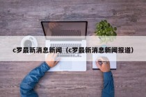 c罗最新消息新闻（c罗最新消息新闻报道）