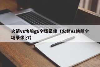 火箭vs快船g6全场录像（火箭vs快船全场录像g7）