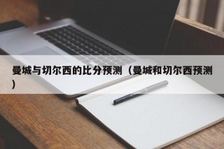 曼城与切尔西的比分预测（曼城和切尔西预测）