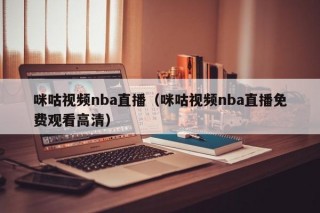 咪咕视频nba直播（咪咕视频nba直播免费观看高清）