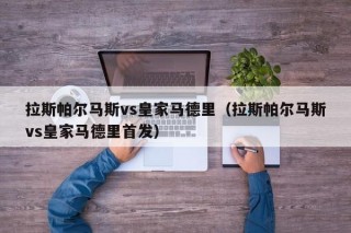 拉斯帕尔马斯vs皇家马德里（拉斯帕尔马斯vs皇家马德里首发）