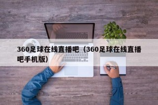 360足球在线直播吧（360足球在线直播吧手机版）