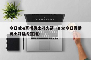 今日nba直播勇士对火箭（nba今日直播勇士对猛龙直播）