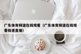 广东体育频道在线观看（广东体育频道在线观看极速直播）