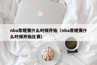 nba常规赛什么时候开始（nba常规赛什么时候开始比赛）