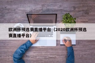 欧洲杯预选赛直播平台（2020欧洲杯预选赛直播平台）