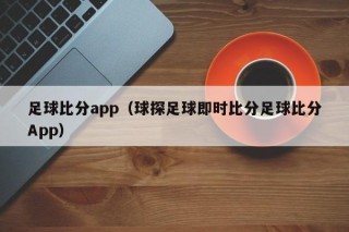 足球比分app（球探足球即时比分足球比分App）