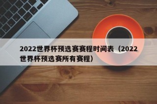 2022世界杯预选赛赛程时间表（2022世界杯预选赛所有赛程）