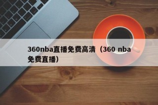 360nba直播免费高清（360 nba免费直播）