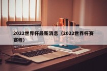 2022世界杯最新消息（2022世界杯赛赛程）